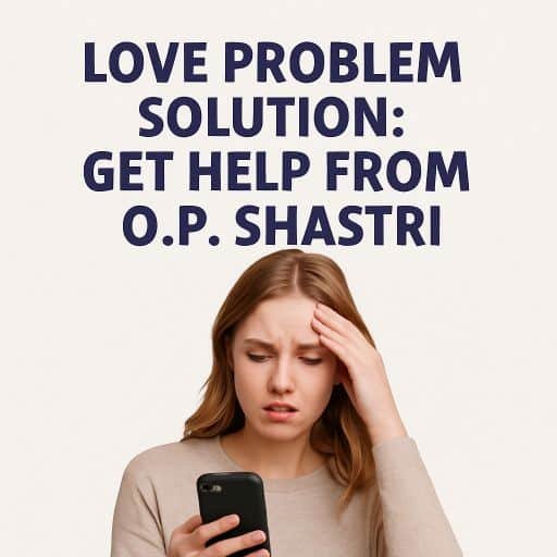 love problem solution get help from O.P. Shastri